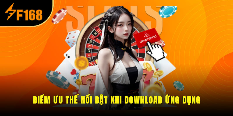 Điểm ưu thế nổi bật khi download ứng dụng